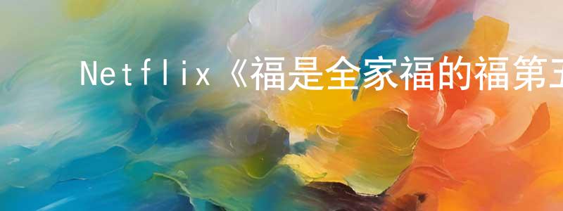 柴梁的动漫综艺大全,Netflix《福是全家福的福第五季》迅雷下载/在线观看/百度云-动漫/卡通-美剧天堂